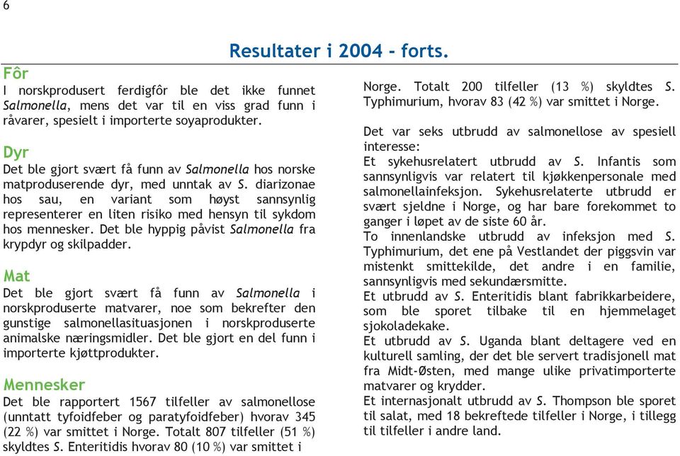 diarizonae hos sau, en variant som høyst sannsynlig representerer en liten risiko med hensyn til sykdom hos mennesker. Det ble hyppig påvist Salmonella fra krypdyr og skilpadder.