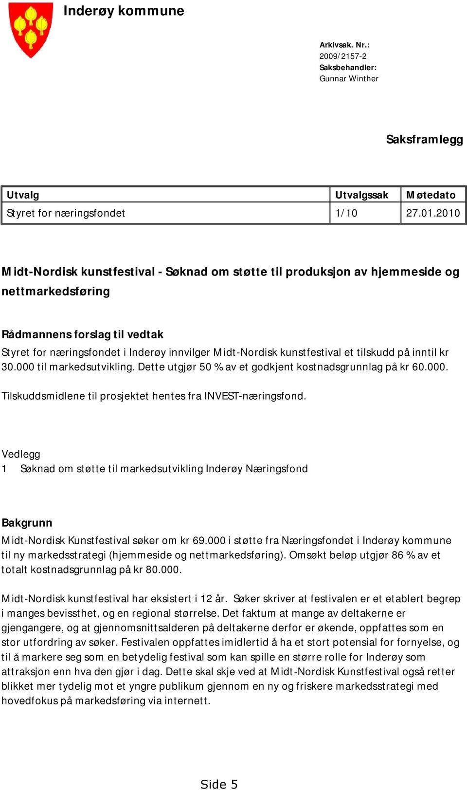 kunstfestival et tilskudd på inntil kr 30.000 til markedsutvikling. Dette utgjør 50 % av et godkjent kostnadsgrunnlag på kr 60.000. Tilskuddsmidlene til prosjektet hentes fra INVEST-næringsfond.