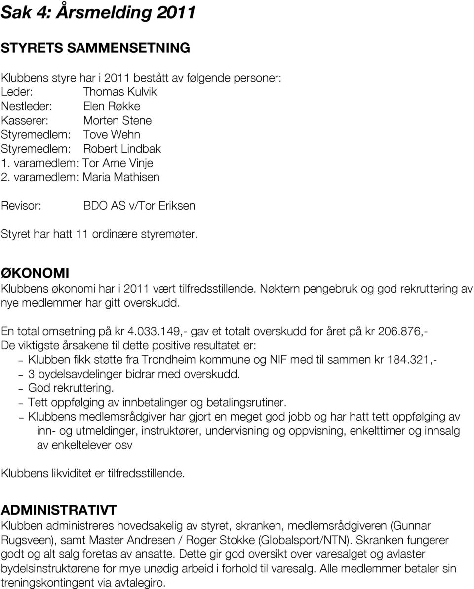 ØKONOMI Klubbens økonomi har i 2011 vært tilfredsstillende. Nøktern pengebruk og god rekruttering av nye medlemmer har gitt overskudd. En total omsetning på kr 4.033.