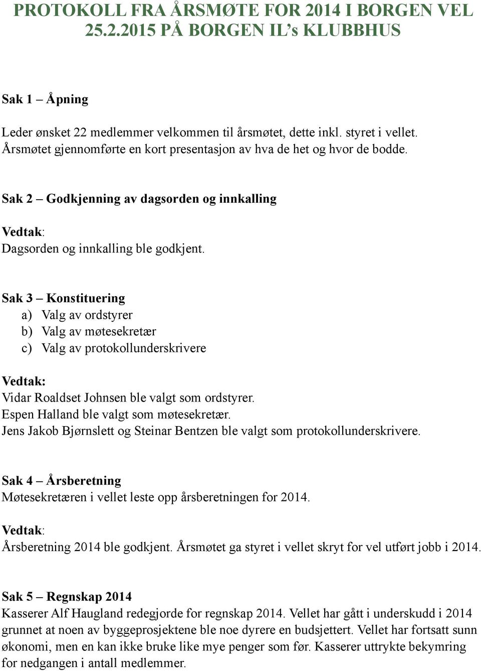 Sak 3 Konstituering a) Valg av ordstyrer b) Valg av møtesekretær c) Valg av protokollunderskrivere Vidar Roaldset Johnsen ble valgt som ordstyrer. Espen Halland ble valgt som møtesekretær.