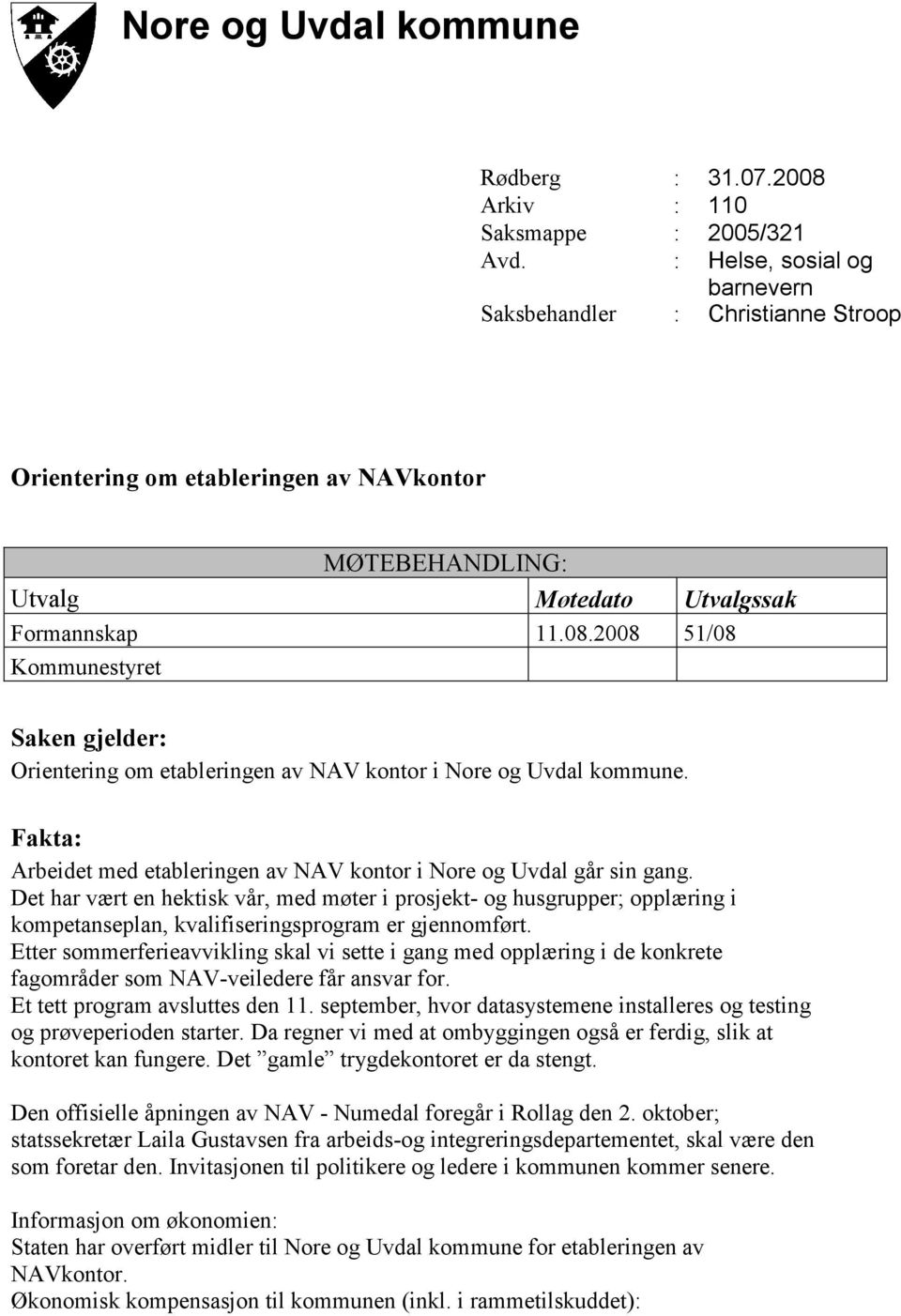 2008 51/08 Kommunestyret Saken gjelder: Orientering om etableringen av NAV kontor i Nore og Uvdal kommune. Fakta: Arbeidet med etableringen av NAV kontor i Nore og Uvdal går sin gang.