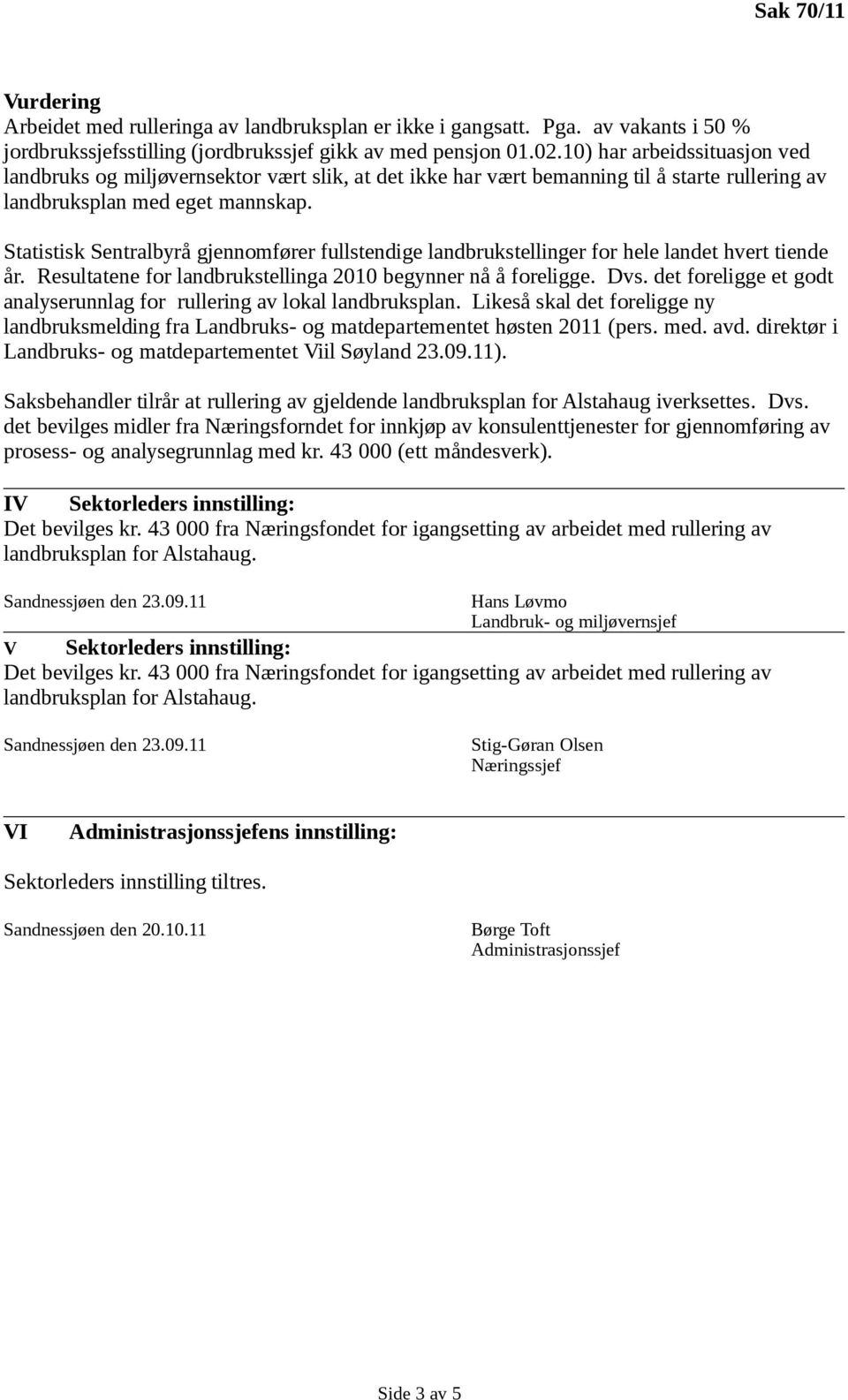 Statistisk Sentralbyrå gjennomfører fullstendige landbrukstellinger for hele landet hvert tiende år. Resultatene for landbrukstellinga 2010 begynner nå å foreligge. Dvs.