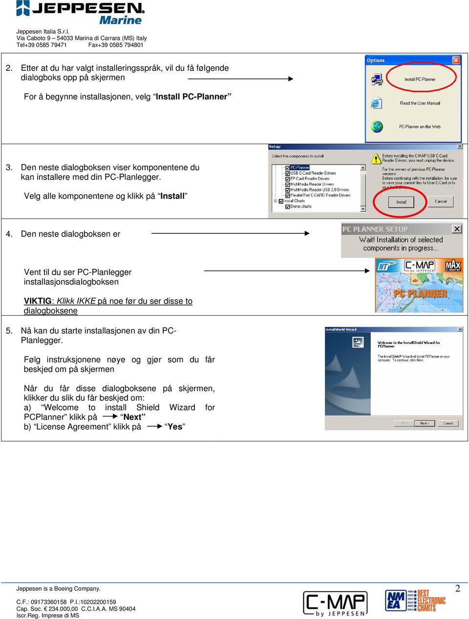 Den neste dialogboksen er Vent til du ser PC-Planlegger installasjonsdialogboksen VIKTIG: Klikk IKKE på noe før du ser disse to dialogboksene 5.