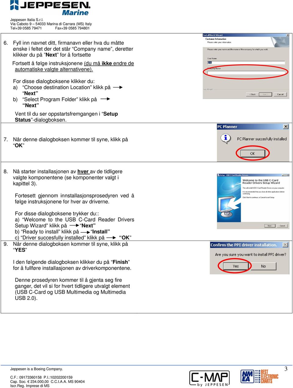 For disse dialogboksene klikker du: a) Choose destination Location klikk på Next b) Select Program Folder klikk på Next Vent til du ser oppstartsfremgangen i Setup Status -dialogboksen. 7.