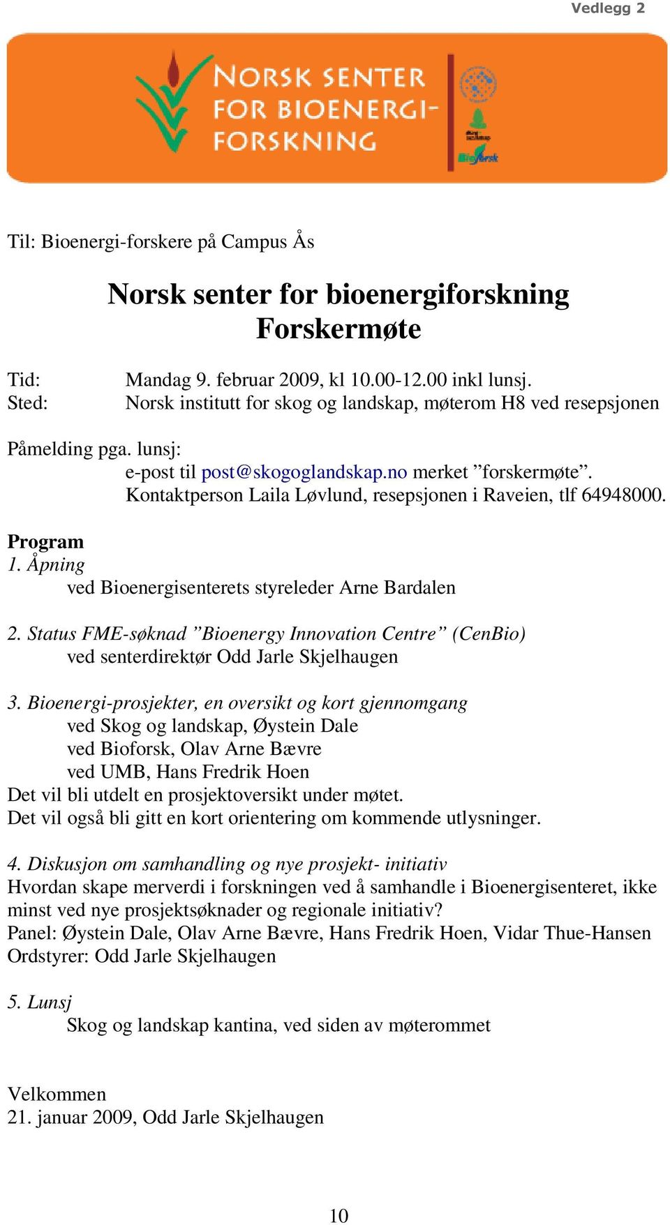 Kontaktperson Laila Løvlund, resepsjonen i Raveien, tlf 64948000. Program 1. Åpning ved Bioenergisenterets styreleder Arne Bardalen 2.