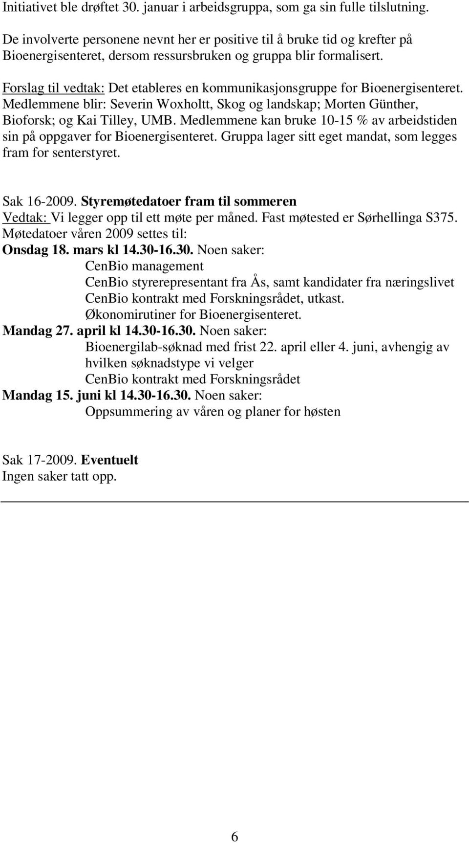 Forslag til vedtak: Det etableres en kommunikasjonsgruppe for Bioenergisenteret. Medlemmene blir: Severin Woxholtt, Skog og landskap; Morten Günther, Bioforsk; og Kai Tilley, UMB.