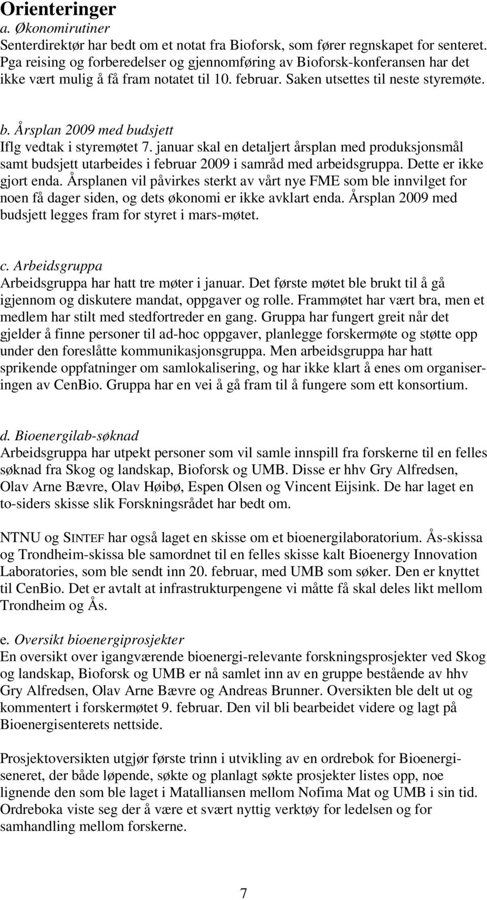 Årsplan 2009 med budsjett Iflg vedtak i styremøtet 7. januar skal en detaljert årsplan med produksjonsmål samt budsjett utarbeides i februar 2009 i samråd med arbeidsgruppa. Dette er ikke gjort enda.