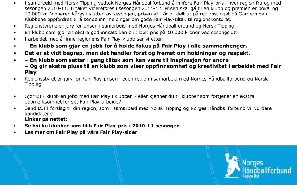 Klubbene oppfordres til å sende inn meldinger om gode Fair Play-tiltak til regionskontoret. Regionstyrene er jury for prisen i samarbeid med Norges Håndballforbund og Norsk Tipping.