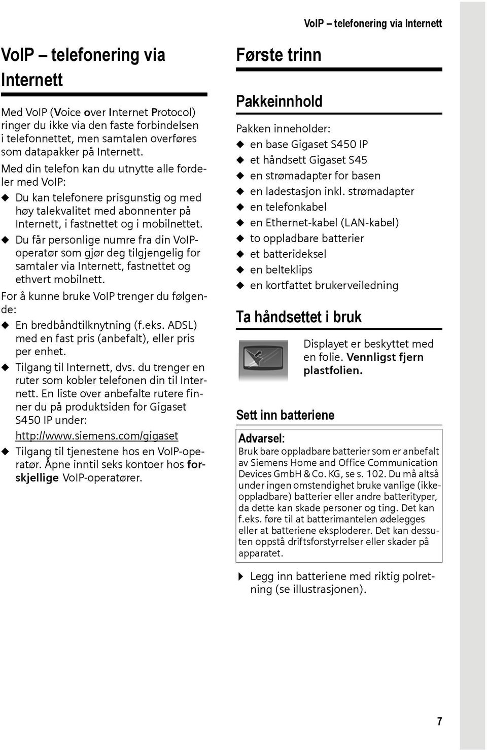 u Du får personlige numre fra din VoIPoperatør som gjør deg tilgjengelig for samtaler via Internett, fastnettet og ethvert mobilnett.