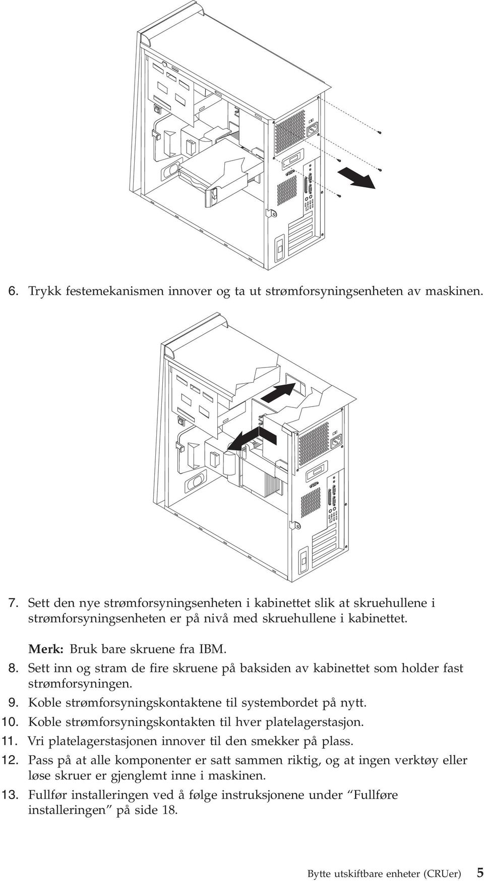 Sett inn og stram de fire skruene på baksiden a kabinettet som holder fast strømforsyningen. 9. Koble strømforsyningskontaktene til systembordet på nytt. 10.