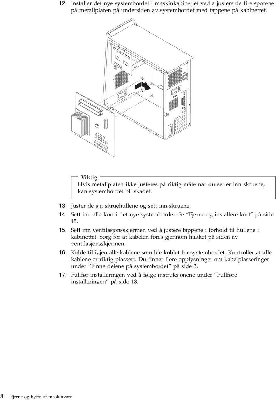 Sett inn alle kort i det nye systembordet. Se Fjerne og installere kort på side 15. 15. Sett inn entilasjonsskjermen ed å justere tappene i forhold til hullene i kabinettet.