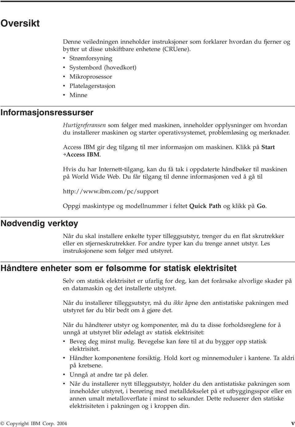 installerer maskinen og starter operatisystemet, problemløsing og merknader. Access IBM gir deg tilgang til mer informasjon om maskinen. Klikk på Start Access IBM.