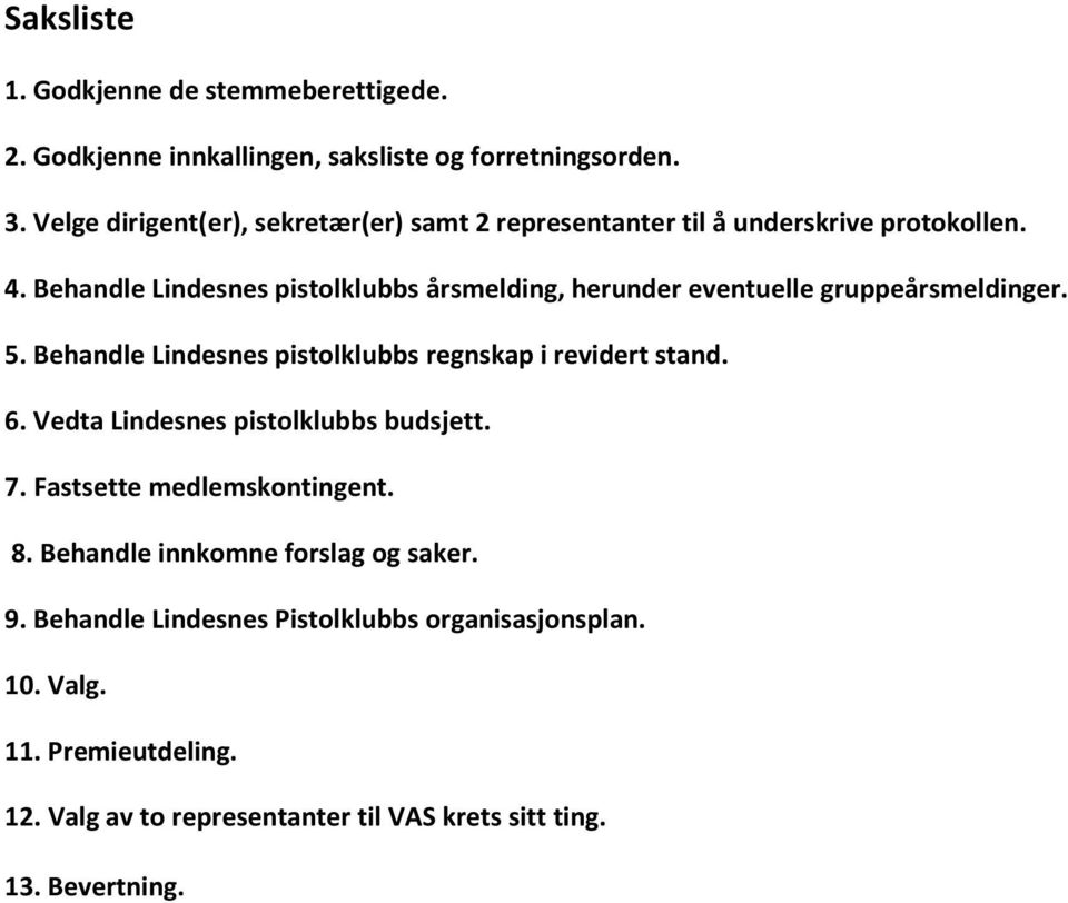 Behandle Lindesnes pistolklubbs årsmelding, herunder eventuelle gruppeårsmeldinger. 5. Behandle Lindesnes pistolklubbs regnskap i revidert stand. 6.