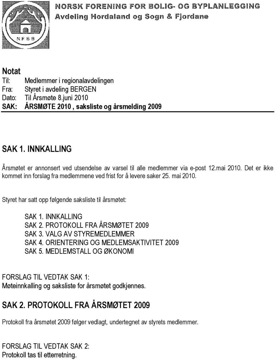 Styret har satt opp følgende saksliste til årsmøtet: SAK 1. INNKALLING SAK 2. PROTOKOLL FRA ÅRSMØTET 2009 SAK 3. VALG AV STYREMEDLEMMER SAK 4. ORIENTERING OG MEDLEMSAKTIVITET 2009 SAK 5.