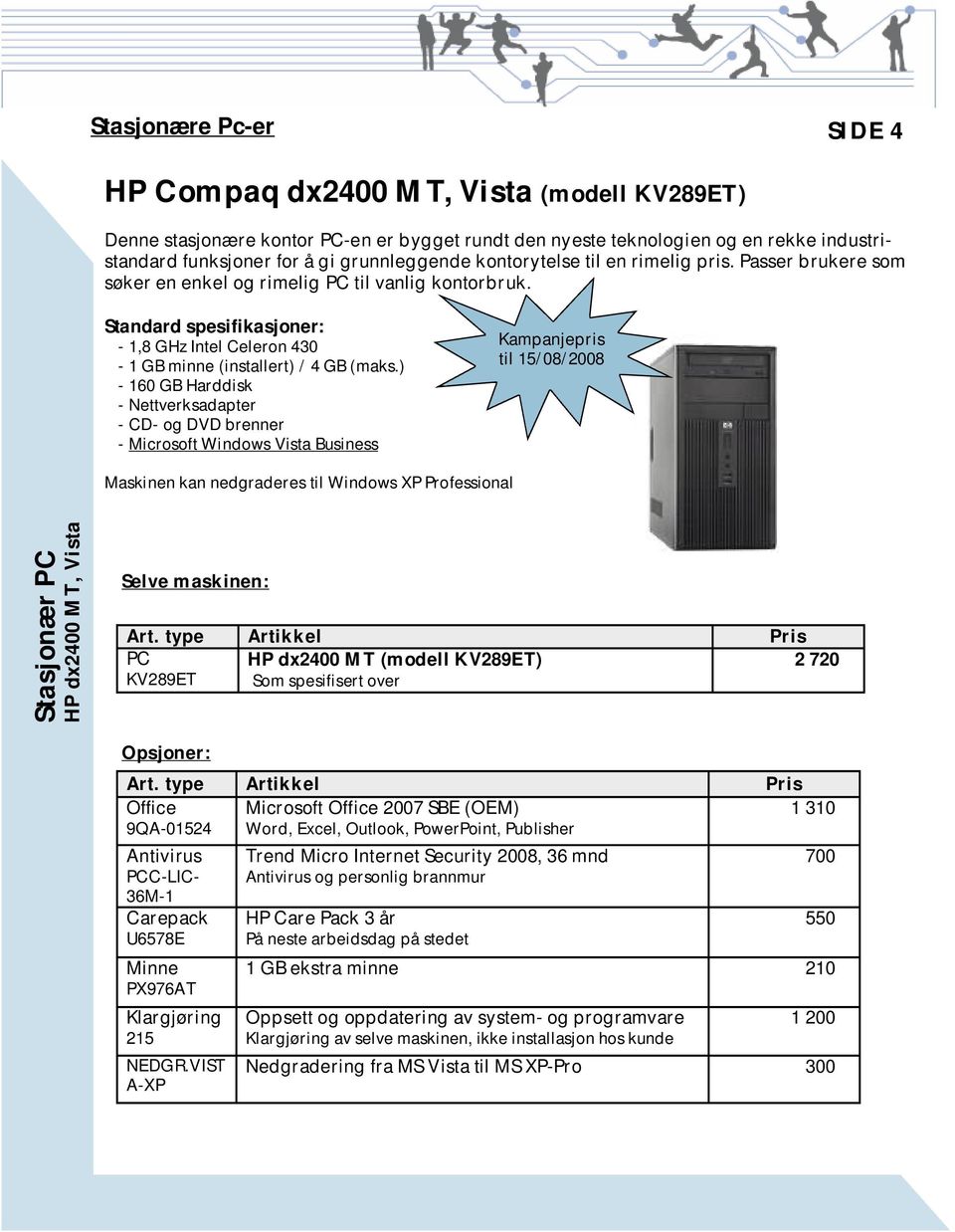 ) - 160 GB Harddisk - Nettverksadapter - CD- og DVD brenner - Microsoft Windows Vista Business Kampanjepris til 15/08/2008 Maskinen kan nedgraderes til Windows XP Professional Stasjonær PC HP dx2400