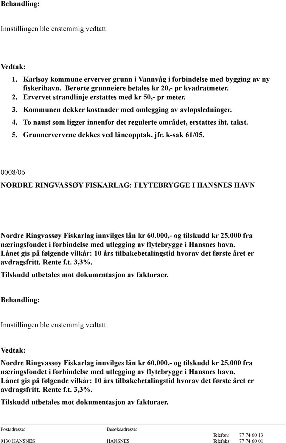 To naust som ligger innenfor det regulerte området, erstattes iht. takst. 5. Grunnervervene dekkes ved låneopptak, jfr. k-sak 61/05.