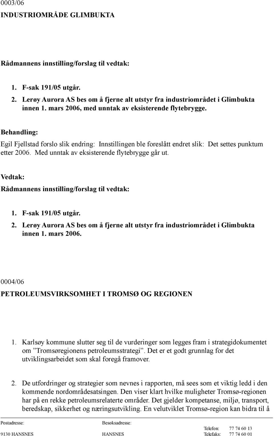 Med unntak av eksisterende flytebrygge går ut. Rådmannens innstilling/forslag til vedtak: 1. F-sak 191/05 utgår. 2. Lerøy Aurora AS bes om å fjerne alt utstyr fra industriområdet i Glimbukta innen 1.