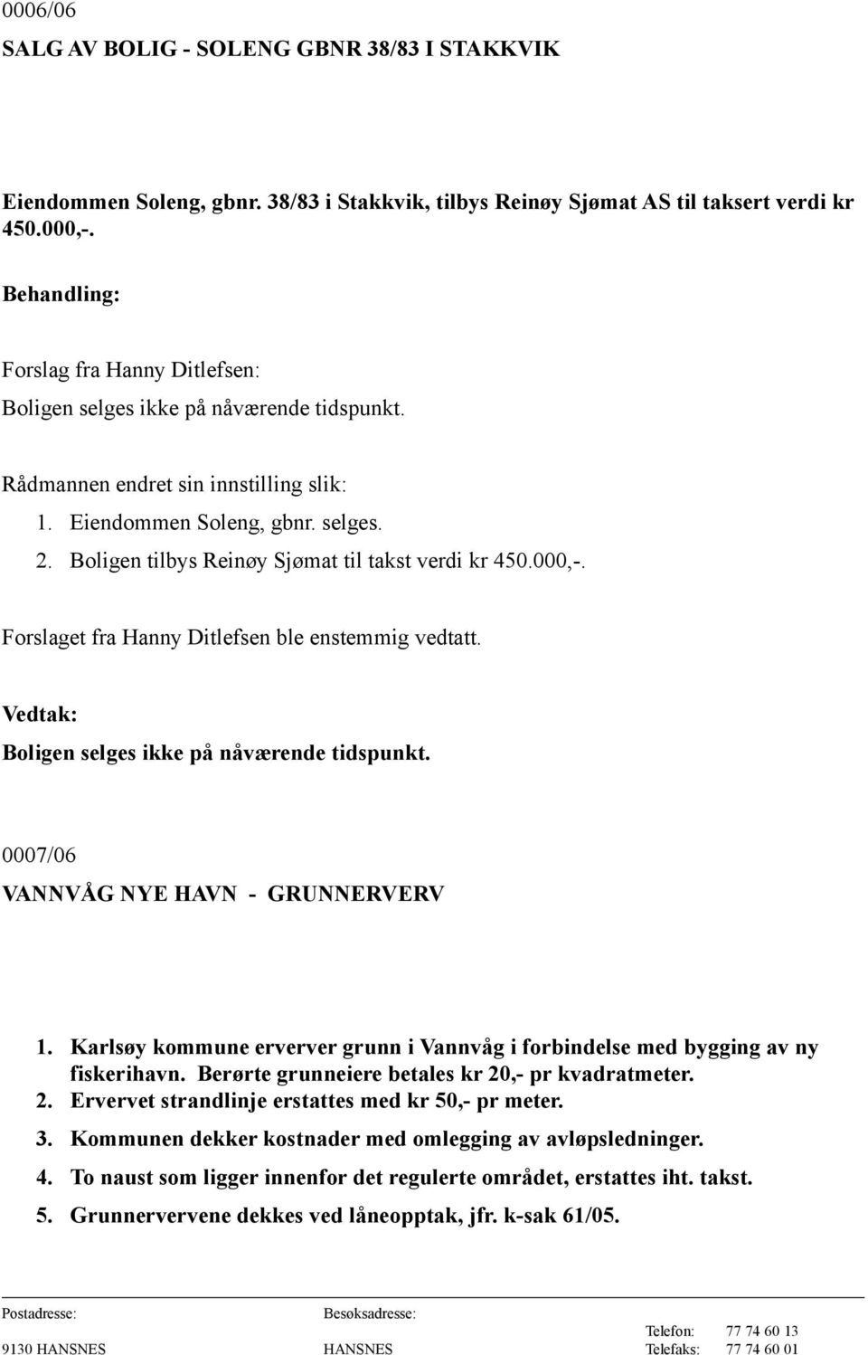 Boligen tilbys Reinøy Sjømat til takst verdi kr 450.000,-. Forslaget fra Hanny Ditlefsen ble enstemmig vedtatt. Boligen selges ikke på nåværende tidspunkt. 0007/06 VANNVÅG NYE HAVN - GRUNNERVERV 1.