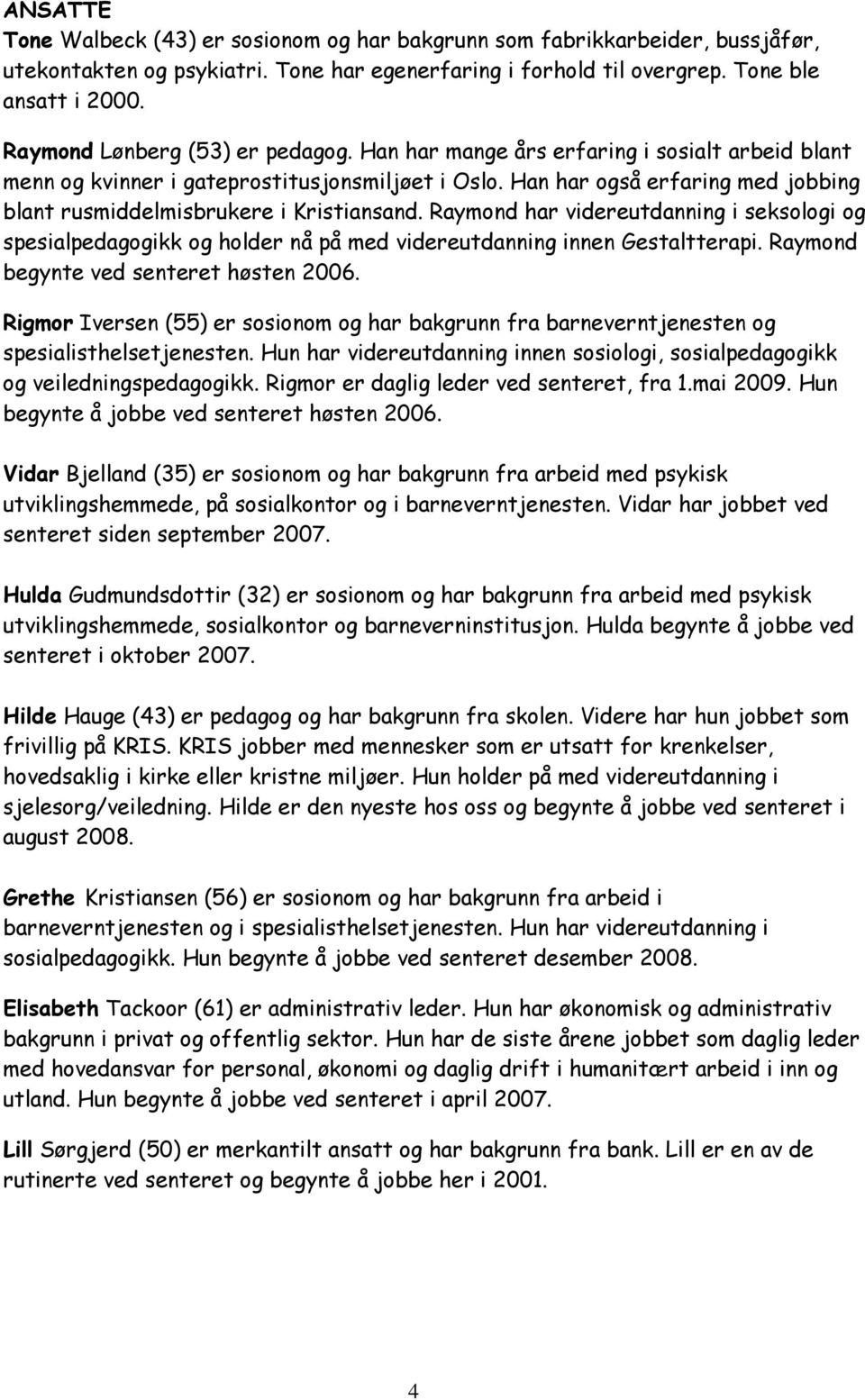 Han har også erfaring med jobbing blant rusmiddelmisbrukere i Kristiansand. Raymond har videreutdanning i seksologi og spesialpedagogikk og holder nå på med videreutdanning innen Gestaltterapi.