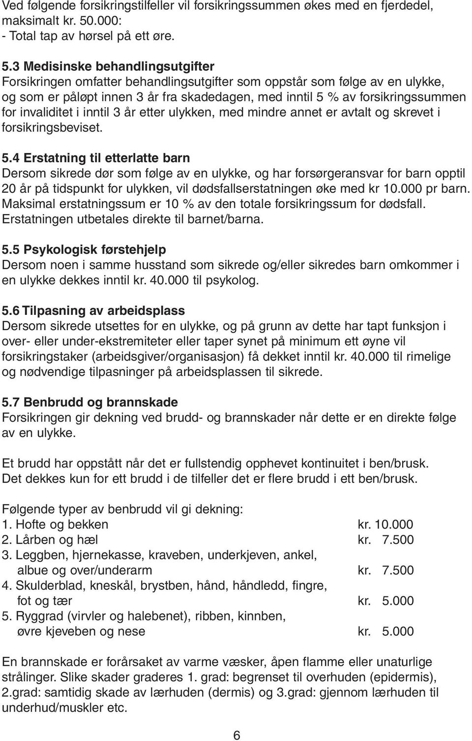 3 Medisinske behandlingsutgifter Forsikringen omfatter behandlingsutgifter som oppstår som følge av en ulykke, og som er påløpt innen 3 år fra skadedagen, med inntil 5 % av forsikringssummen for