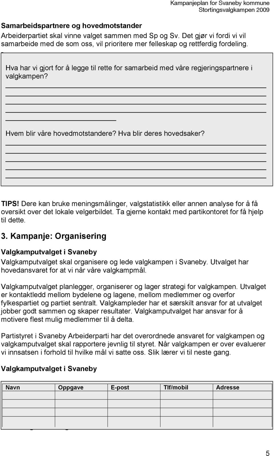 Målgrupper Vi identifiserer målgrupper som vi tilpasser kommunikasjon og tiltak spesielt for. TIPS!