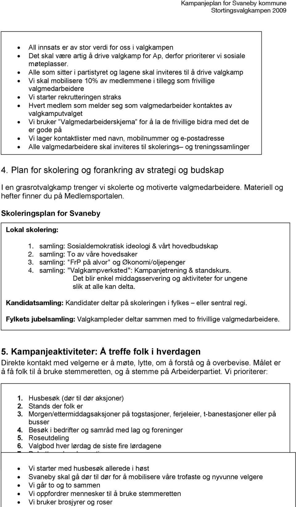 medlem som melder seg som valgmedarbeider kontaktes av valgkamputvalget Vi bruker Valgmedarbeiderskjema for å la de frivillige bidra med det de er gode på Vi lager kontaktlister med navn, mobilnummer