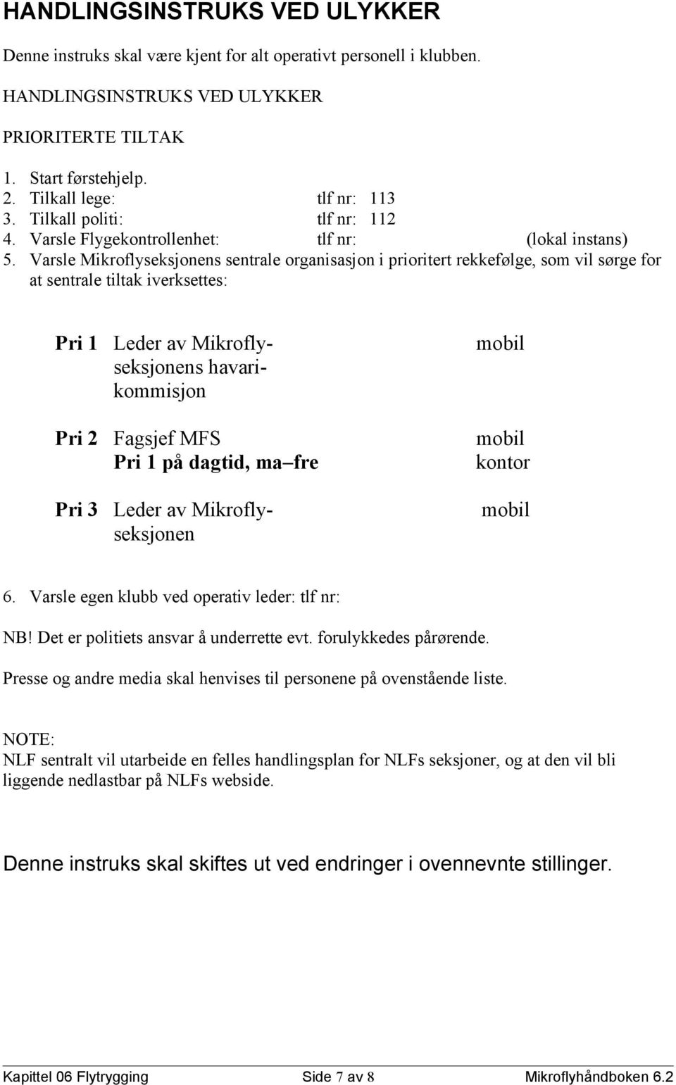 Varsle Mikroflyseksjonens sentrale organisasjon i prioritert rekkefølge, som vil sørge for at sentrale tiltak iverksettes: Pri 1 Leder av Mikroflyseksjonens havarikommisjon Pri 2 Fagsjef MFS Pri 1 på