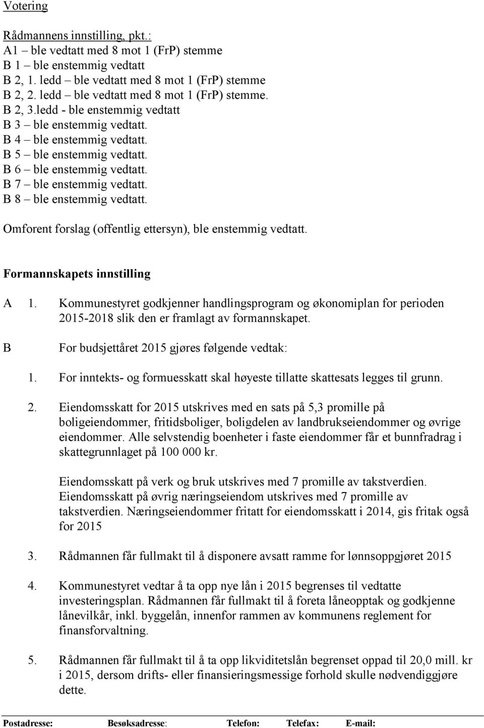 B 7 ble enstemmig vedtatt. B 8 ble enstemmig vedtatt. Omforent forslag (offentlig ettersyn), ble enstemmig vedtatt. Formannskapets innstilling A 1.