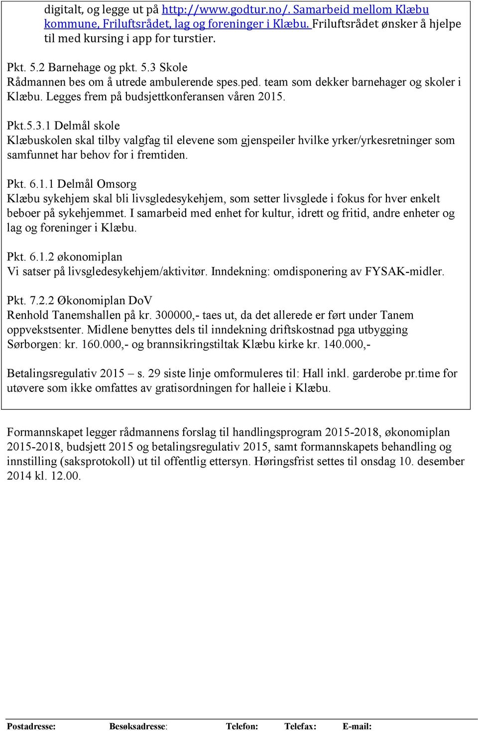 Pkt. 6.1.1 Delmål Omsorg Klæbu sykehjem skal bli livsgledesykehjem, som setter livsglede i fokus for hver enkelt beboer på sykehjemmet.