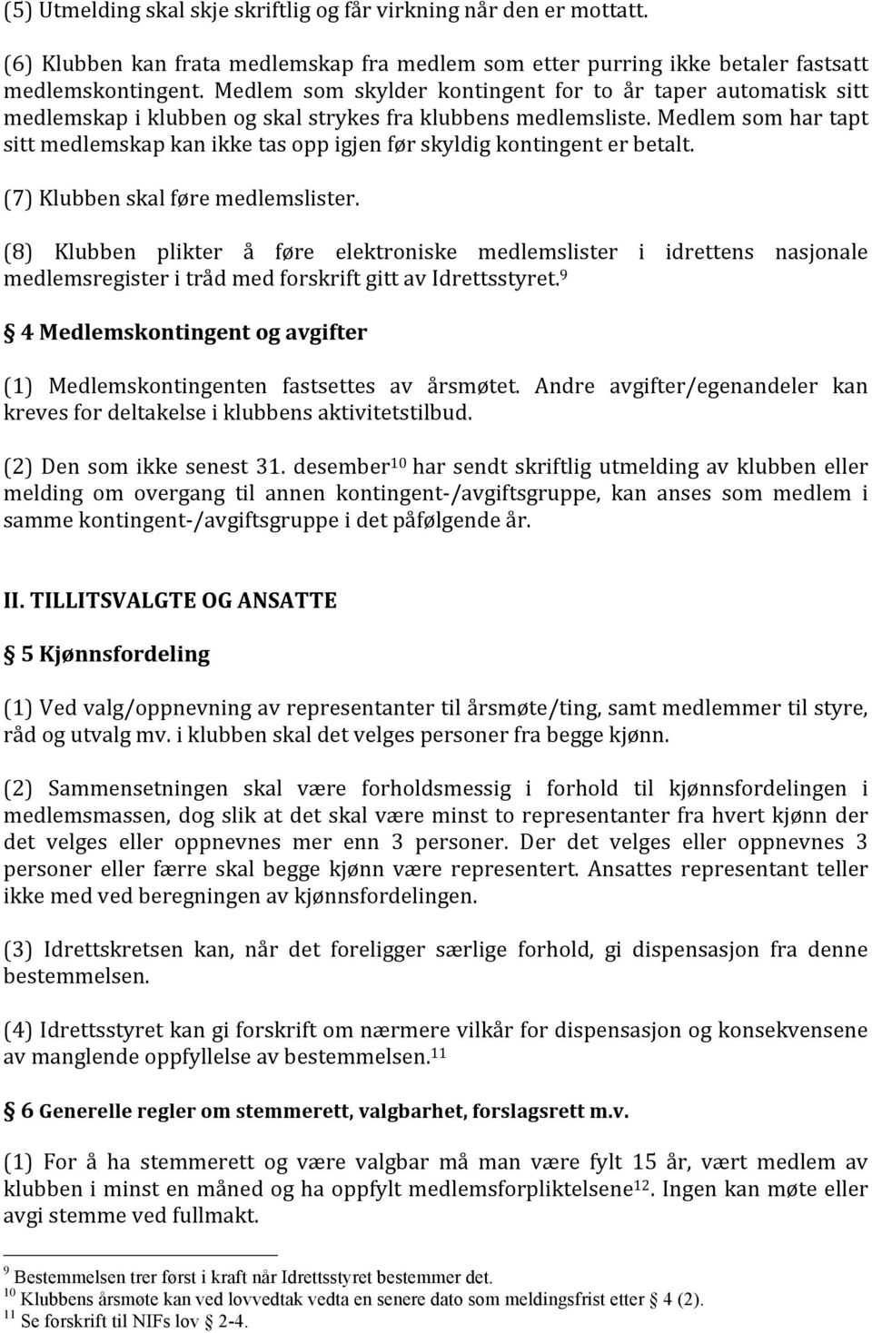 Medlem som har tapt sitt medlemskap kan ikke tas opp igjen før skyldig kontingent er betalt. (7) Klubben skal føre medlemslister.