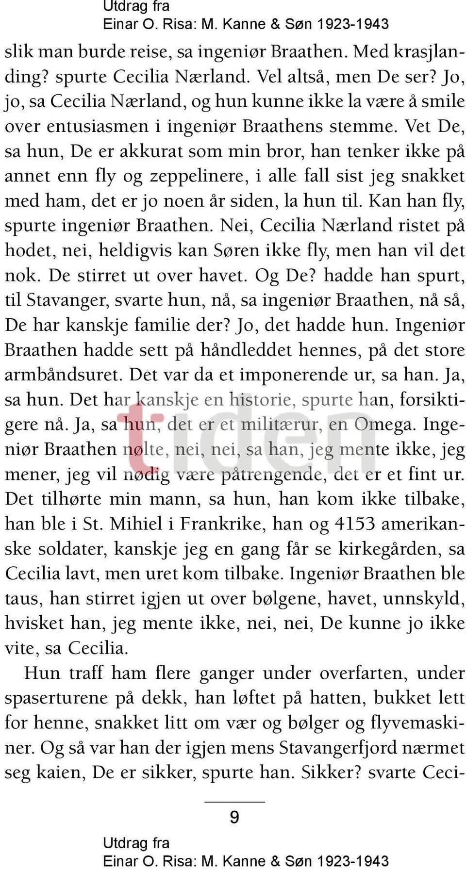 Vet De, sa hun, De er akkurat som min bror, han tenker ikke på annet enn fly og zeppelinere, i alle fall sist jeg snakket med ham, det er jo noen år siden, la hun til.