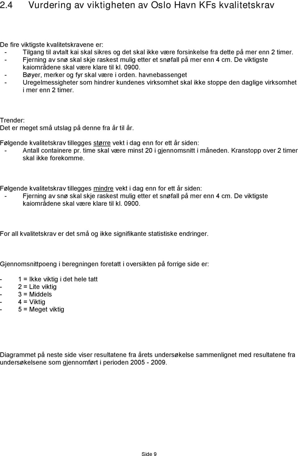 havnebassenget - Uregelmessigheter som hindrer kundenes virksomhet skal ikke stoppe den daglige virksomhet i mer enn 2 timer. Trender: Det er meget små utslag på denne fra år til år.