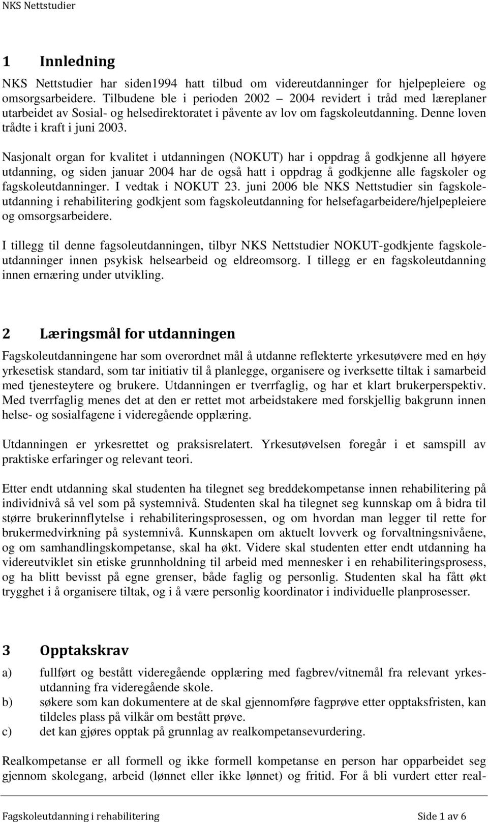 Nasjonalt organ for kvalitet i utdanningen (NOKUT) har i oppdrag å godkjenne all høyere utdanning, og siden januar 2004 har de også hatt i oppdrag å godkjenne alle fagskoler og fagskoleutdanninger.