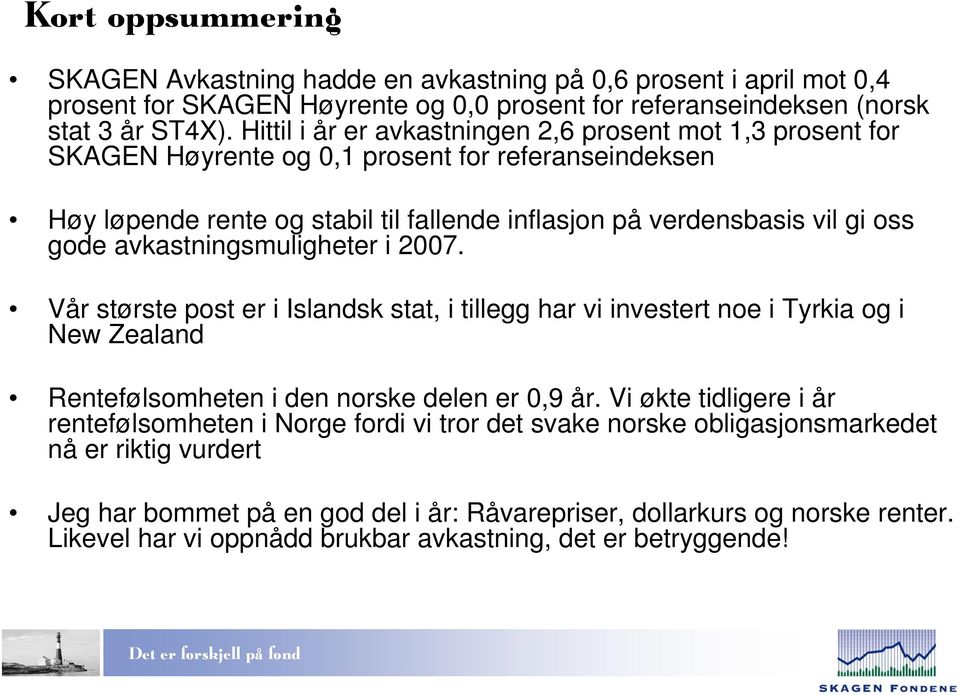 avkastningsmuligheter i 2007. Vår største post er i Islandsk stat, i tillegg har vi investert noe i Tyrkia og i New Zealand Rentefølsomheten i den norske delen er 0,9 år.