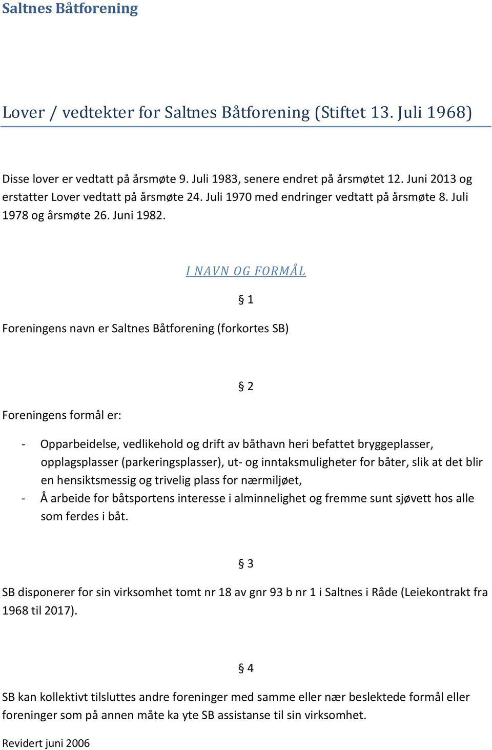 I NAVN OG FORMÅL 1 Foreningens navn er Saltnes Båtforening (forkortes SB) Foreningens formål er: 2 - Opparbeidelse, vedlikehold og drift av båthavn heri befattet bryggeplasser, opplagsplasser