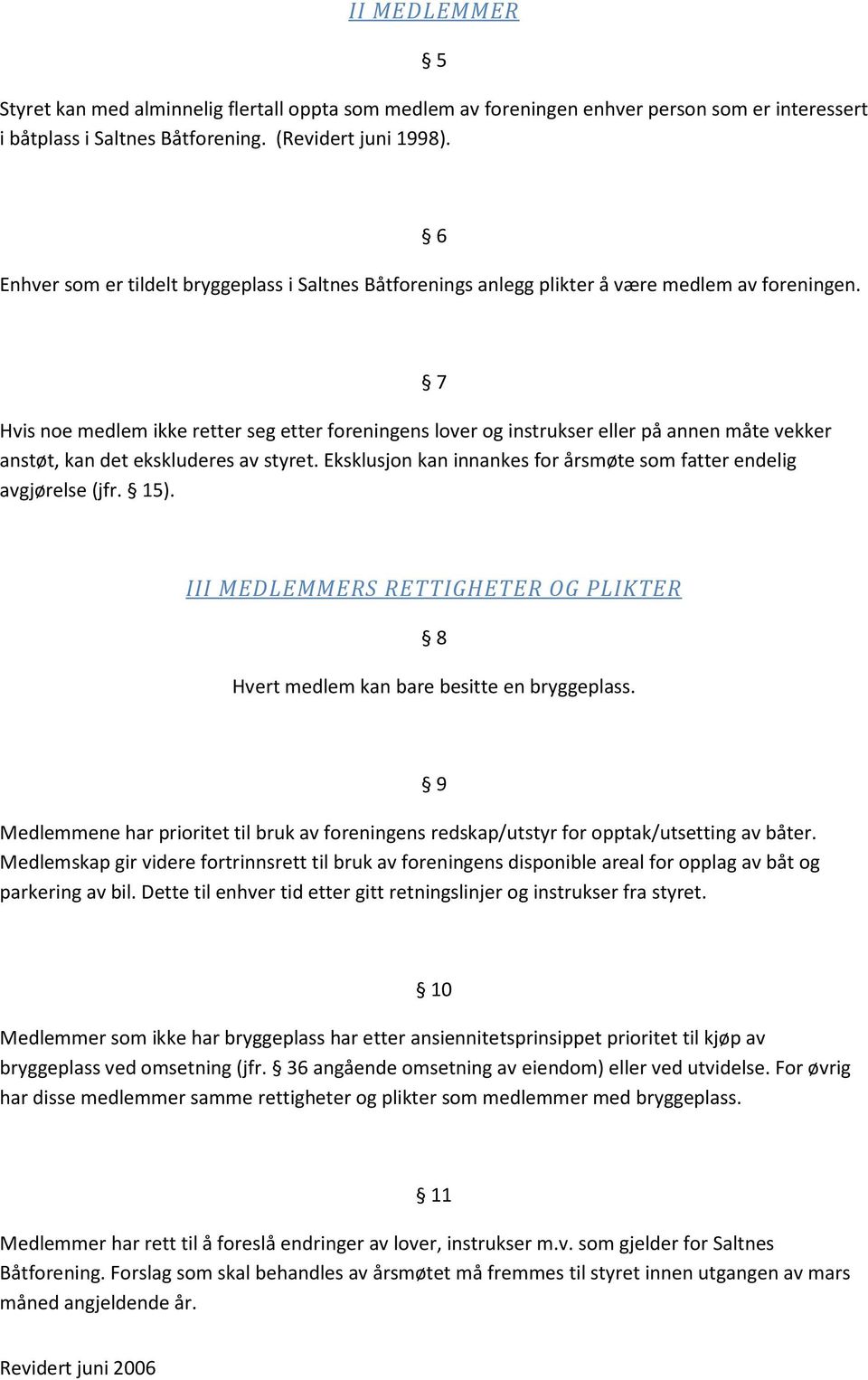 Hvis noe medlem ikke retter seg etter foreningens lover og instrukser eller på annen måte vekker anstøt, kan det ekskluderes av styret.