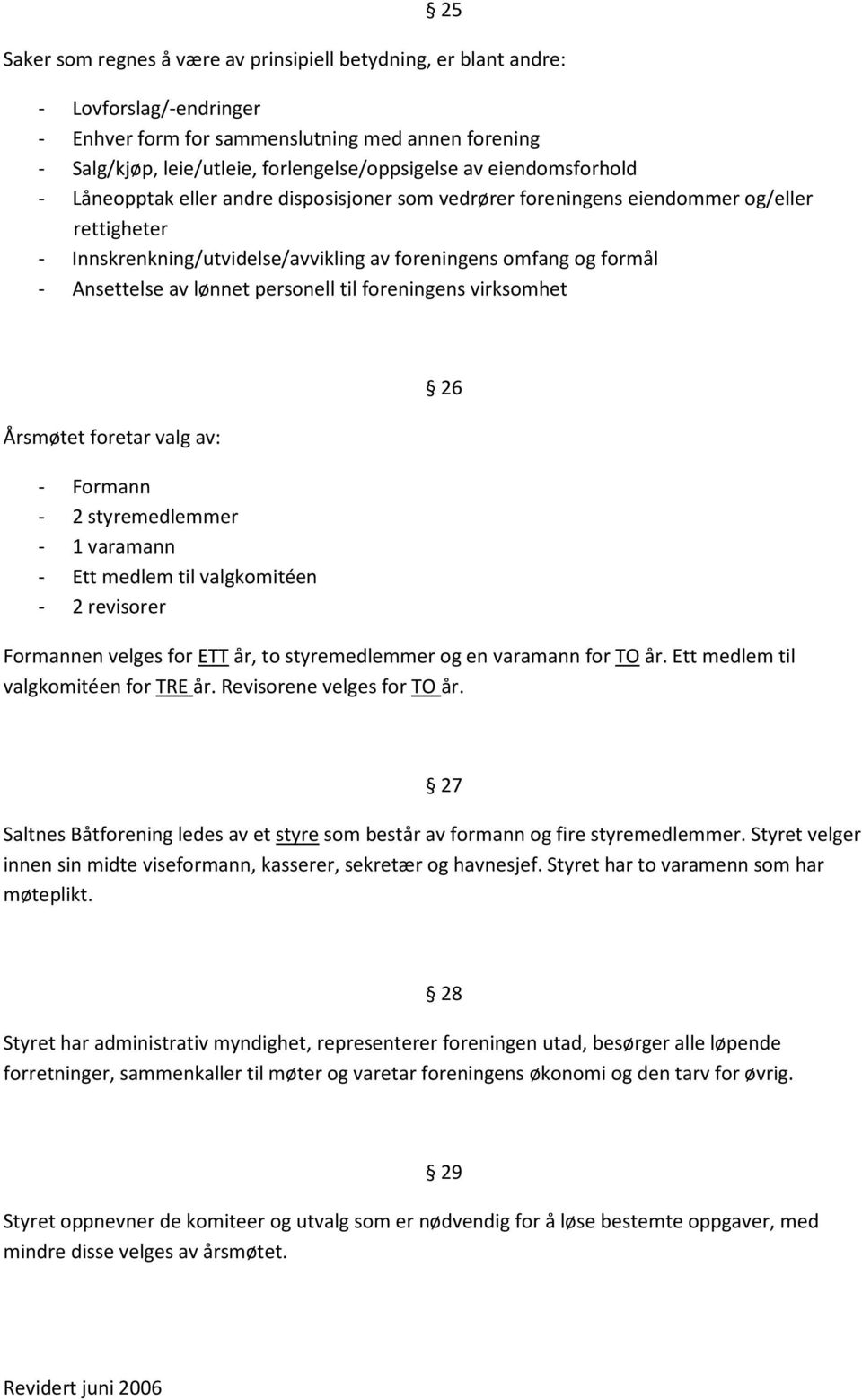 lønnet personell til foreningens virksomhet Årsmøtet foretar valg av: - Formann - 2 styremedlemmer - 1 varamann - Ett medlem til valgkomitéen - 2 revisorer Formannen velges for ETT år, to