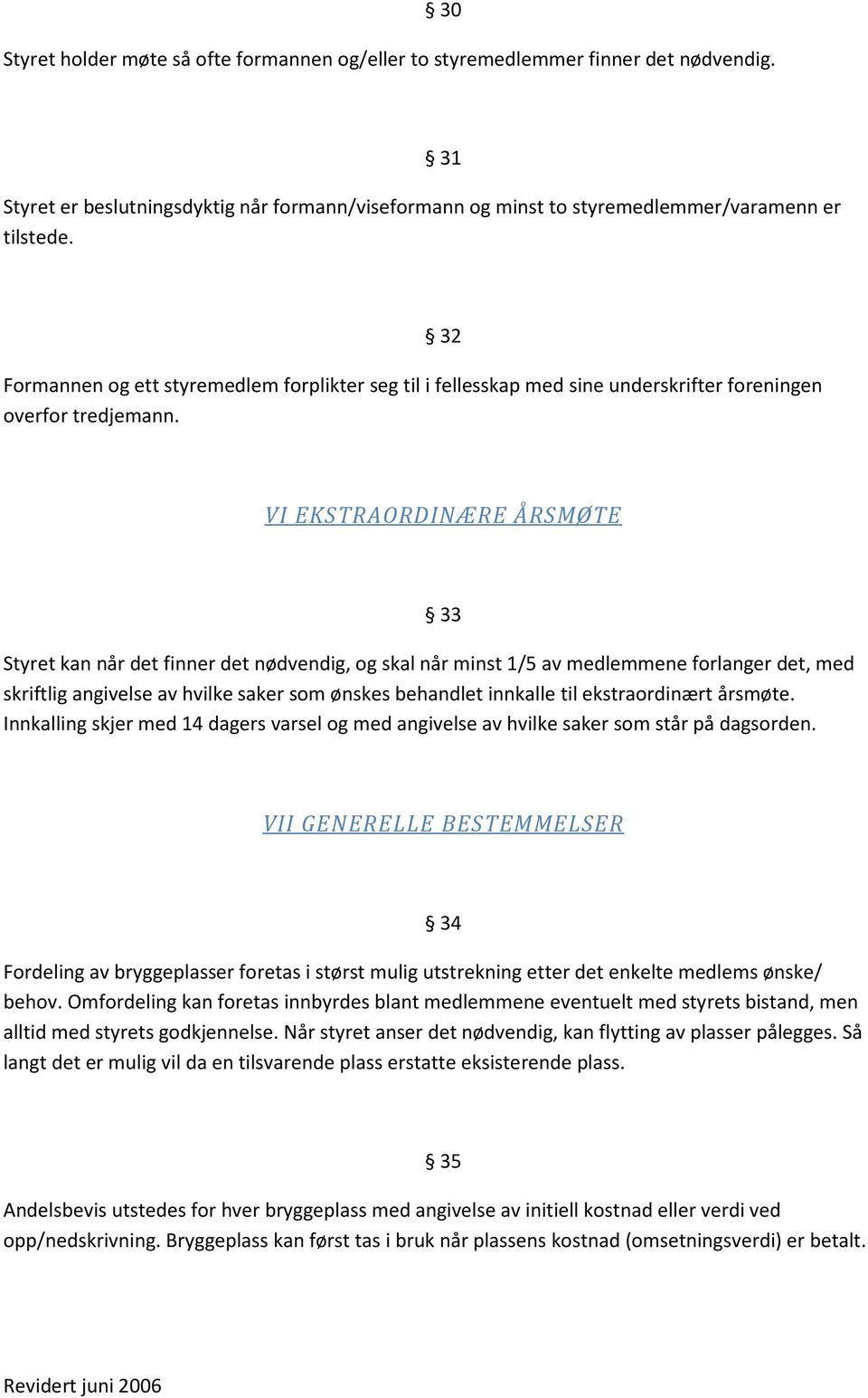 32 VI EKSTRAORDINÆRE ÅRSMØTE 33 Styret kan når det finner det nødvendig, og skal når minst 1/5 av medlemmene forlanger det, med skriftlig angivelse av hvilke saker som ønskes behandlet innkalle til