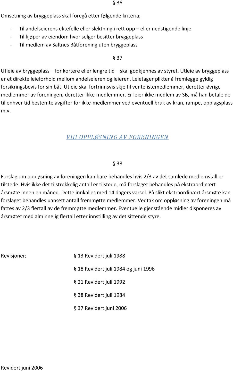 Utleie av bryggeplass er et direkte leieforhold mellom andelseieren og leieren. Leietager plikter å fremlegge gyldig forsikringsbevis for sin båt.