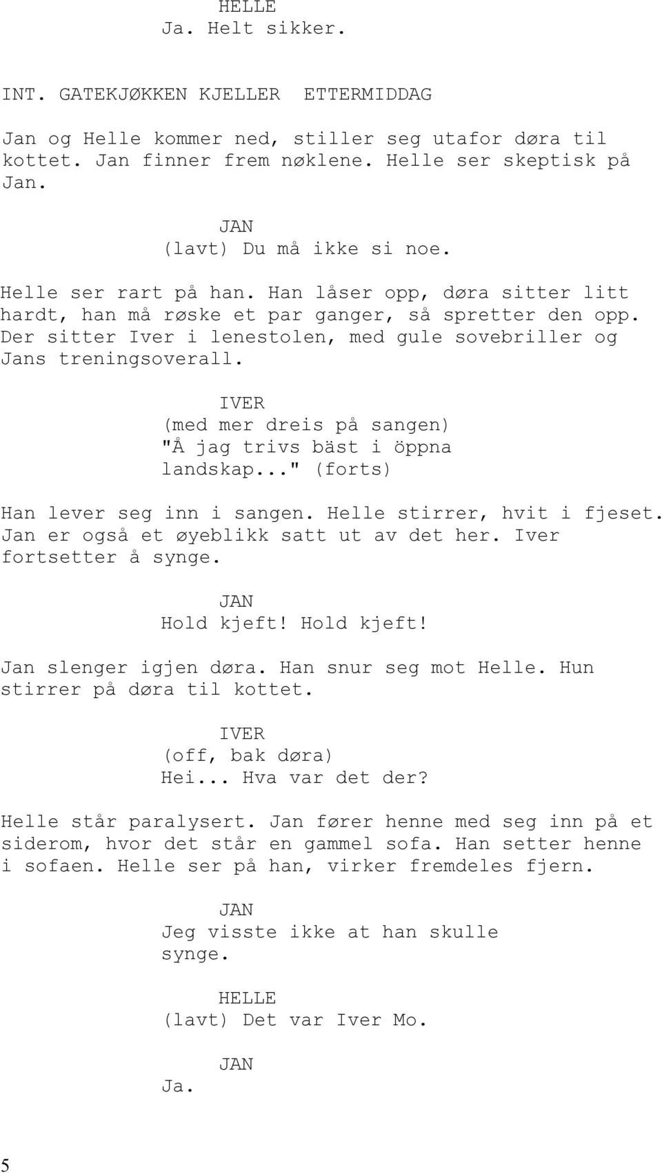 IVER (med mer dreis på sangen) "Å jag trivs bäst i öppna landskap..." (forts) Han lever seg inn i sangen. Helle stirrer, hvit i fjeset. Jan er også et øyeblikk satt ut av det her.