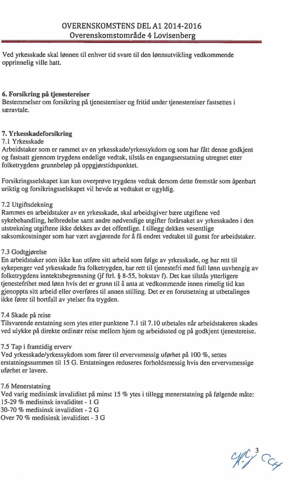 1 Yrkesskade Arbeidstaker som er rammet av en yrkesskade/yrkessykdom og som har fått denne godkjent og fastsatt gjennom trygdens endelige vedtak, tilstås en engangserstatning utregnet etter