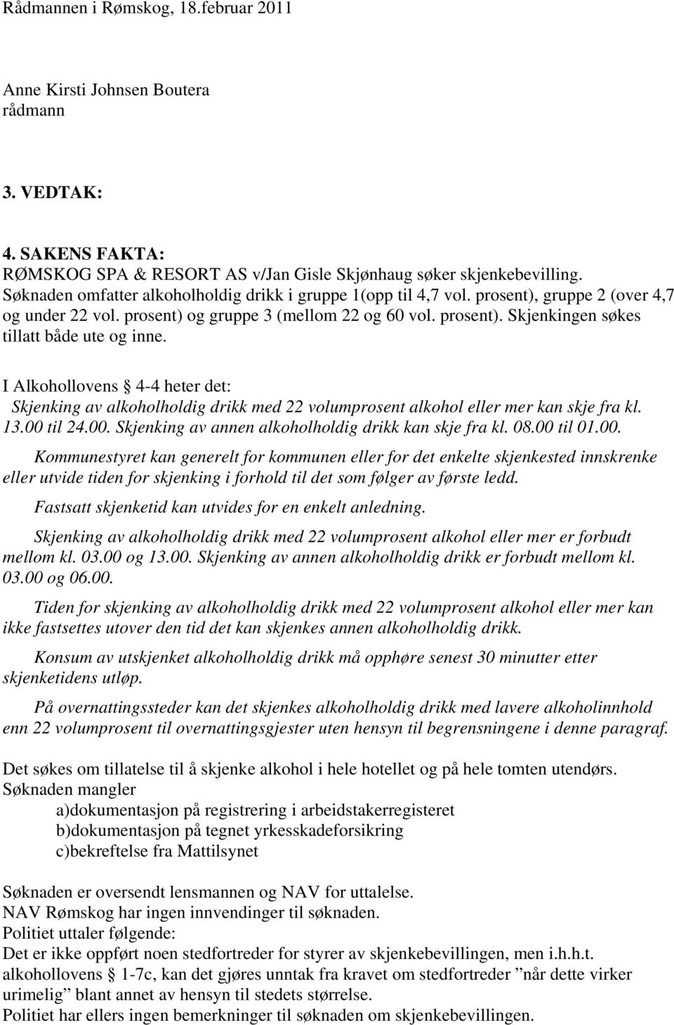 I Alkohollovens 4-4 heter det: Skjenking av alkoholholdig drikk med 22 volumprosent alkohol eller mer kan skje fra kl. 13.00 til 24.00. Skjenking av annen alkoholholdig drikk kan skje fra kl. 08.