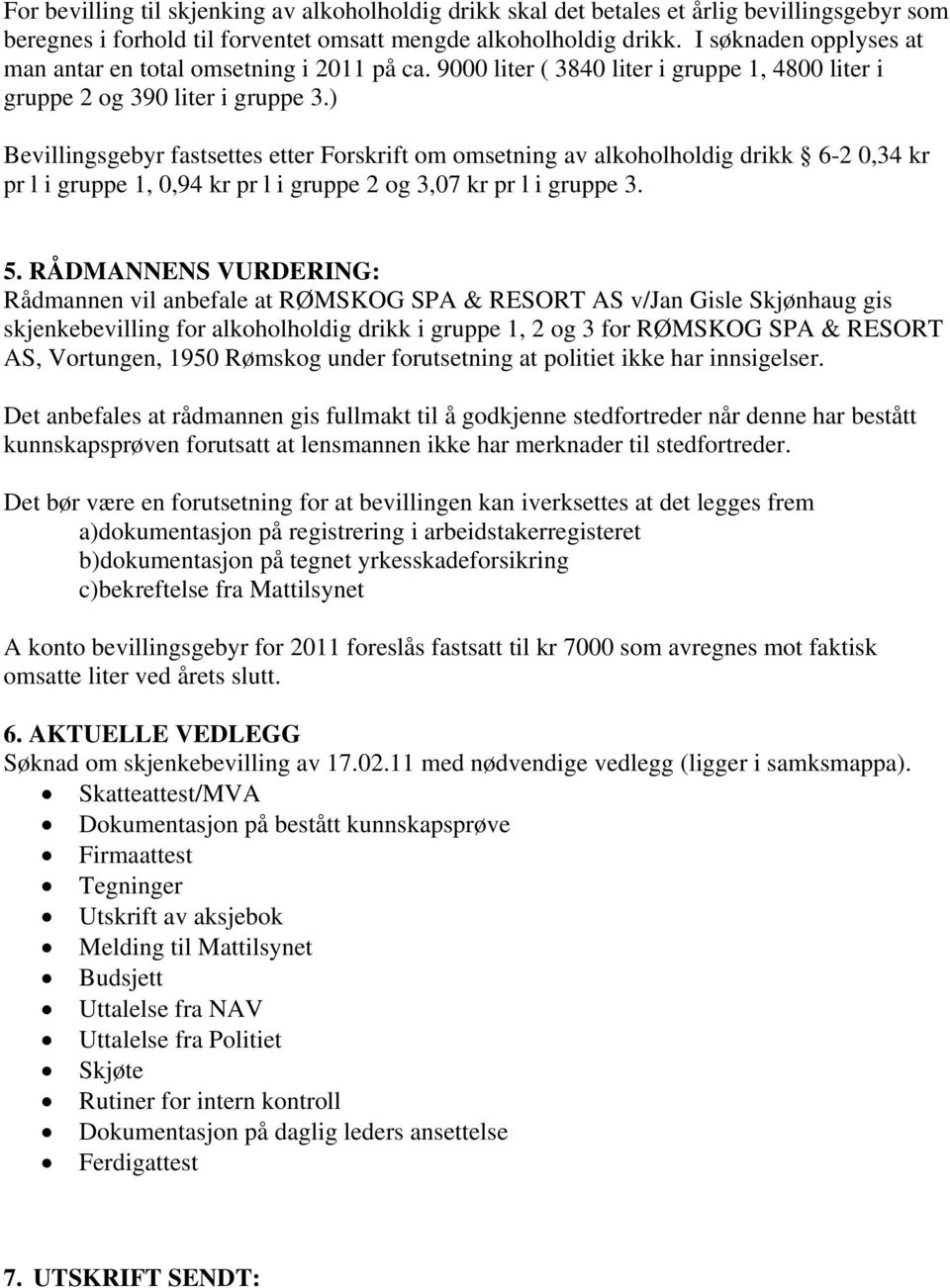 ) Bevillingsgebyr fastsettes etter Forskrift om omsetning av alkoholholdig drikk 6-2 0,34 kr pr l i gruppe 1, 0,94 kr pr l i gruppe 2 og 3,07 kr pr l i gruppe 3. 5.