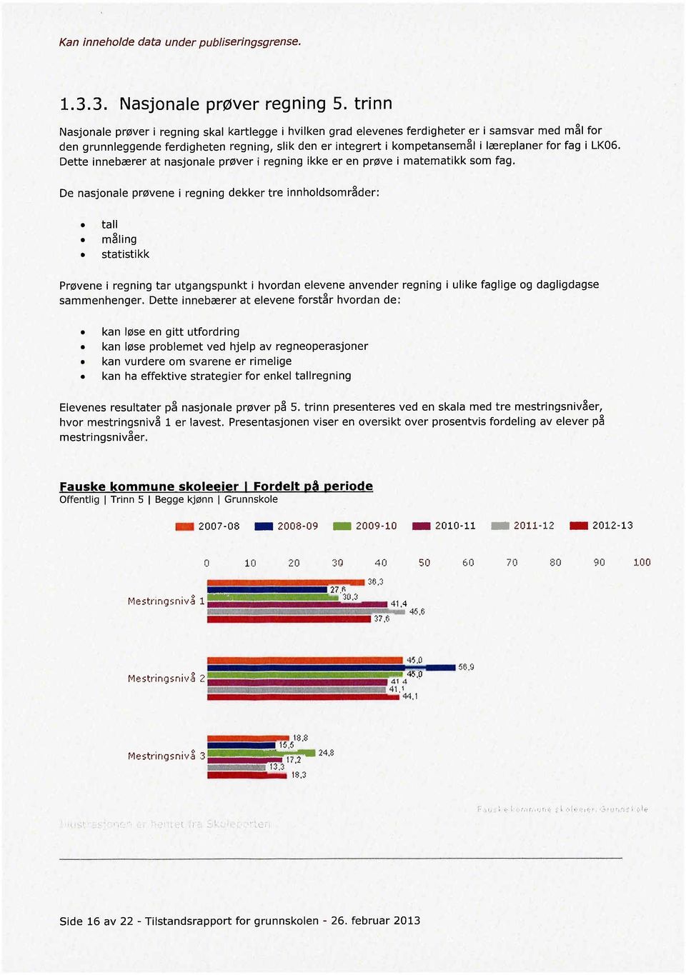 for fag i LK06. Dette innebærer at nasjonale prøver i regning ikke er en prøve i matematikk som fag. De nasjonale prøvene i regning dekker tre innholdsområder:. tall. måling.