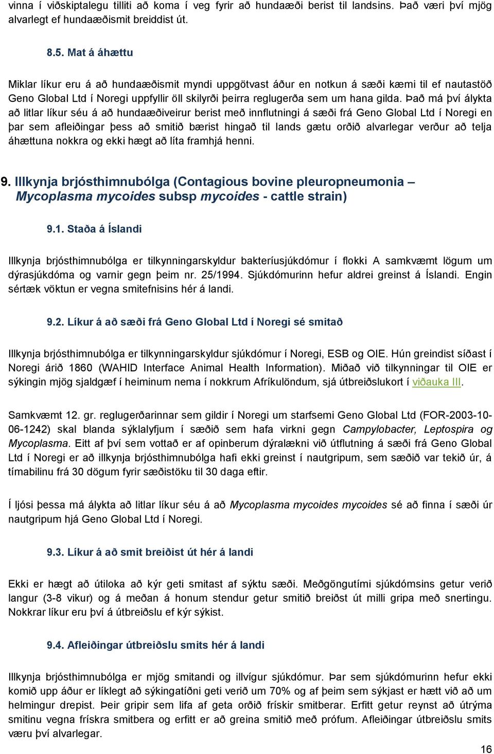 Það má því álykta að litlar líkur séu á að hundaæðiveirur berist með innflutningi á sæði frá Geno Global Ltd í Noregi en þar sem afleiðingar þess að smitið bærist hingað til lands gætu orðið