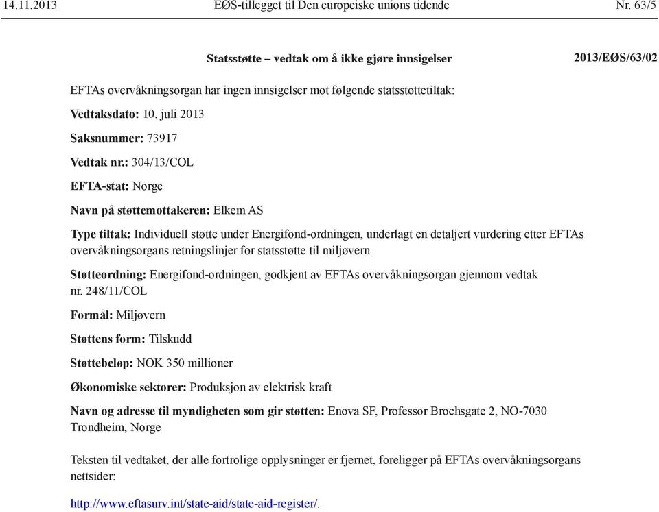 : 304/13/COL EFTA-stat: Norge Navn på støttemottakeren: Elkem AS Type tiltak: Individuell støtte under Energifond-ordningen, underlagt en detaljert vurdering etter EFTAs overvåkningsorgans
