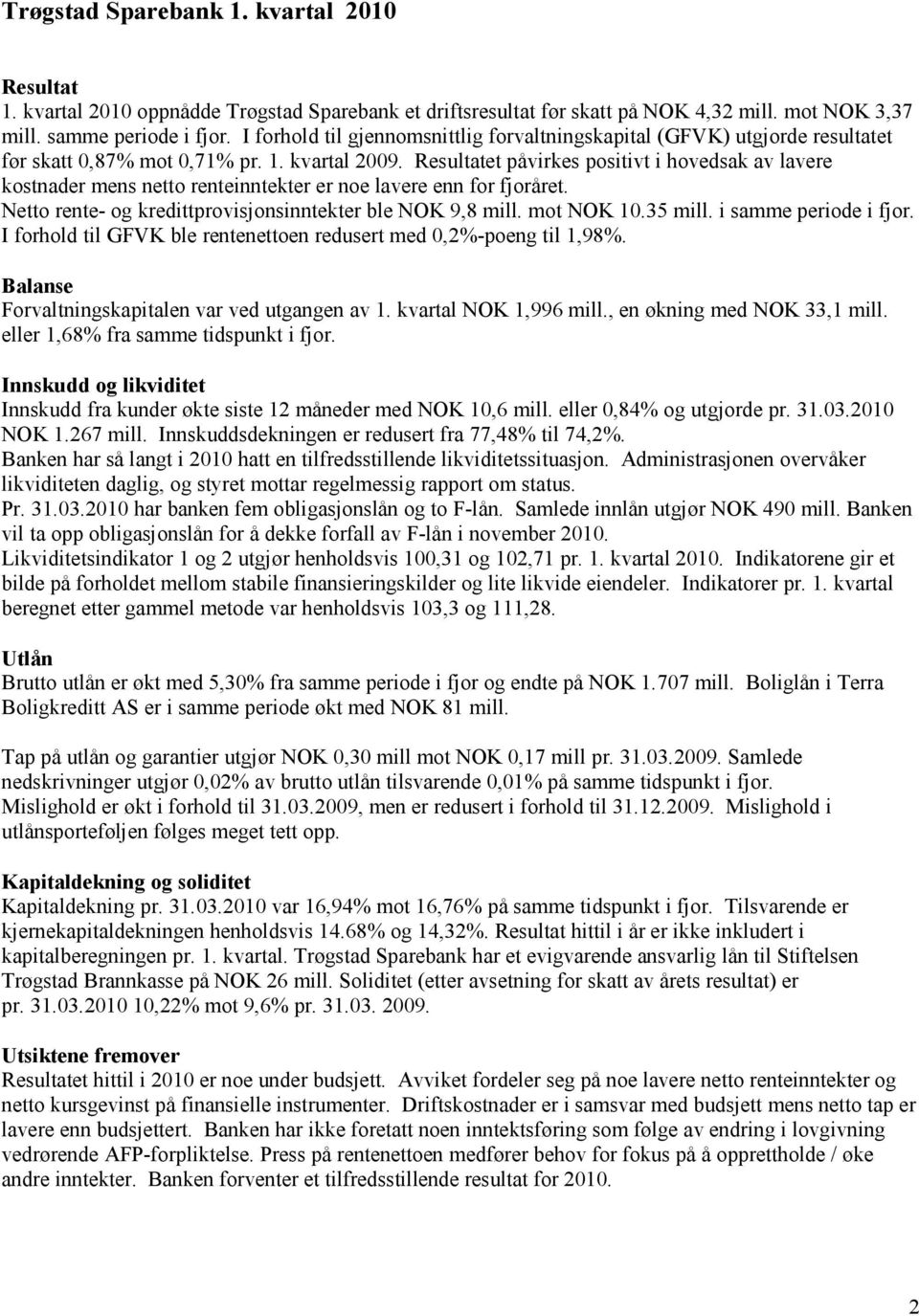 Resultatet påvirkes positivt i hovedsak av lavere kostnader mens netto renteinntekter er noe lavere enn for fjoråret. Netto rente- og kredittprovisjonsinntekter ble NOK 9,8 mill. mot NOK 10.35 mill.