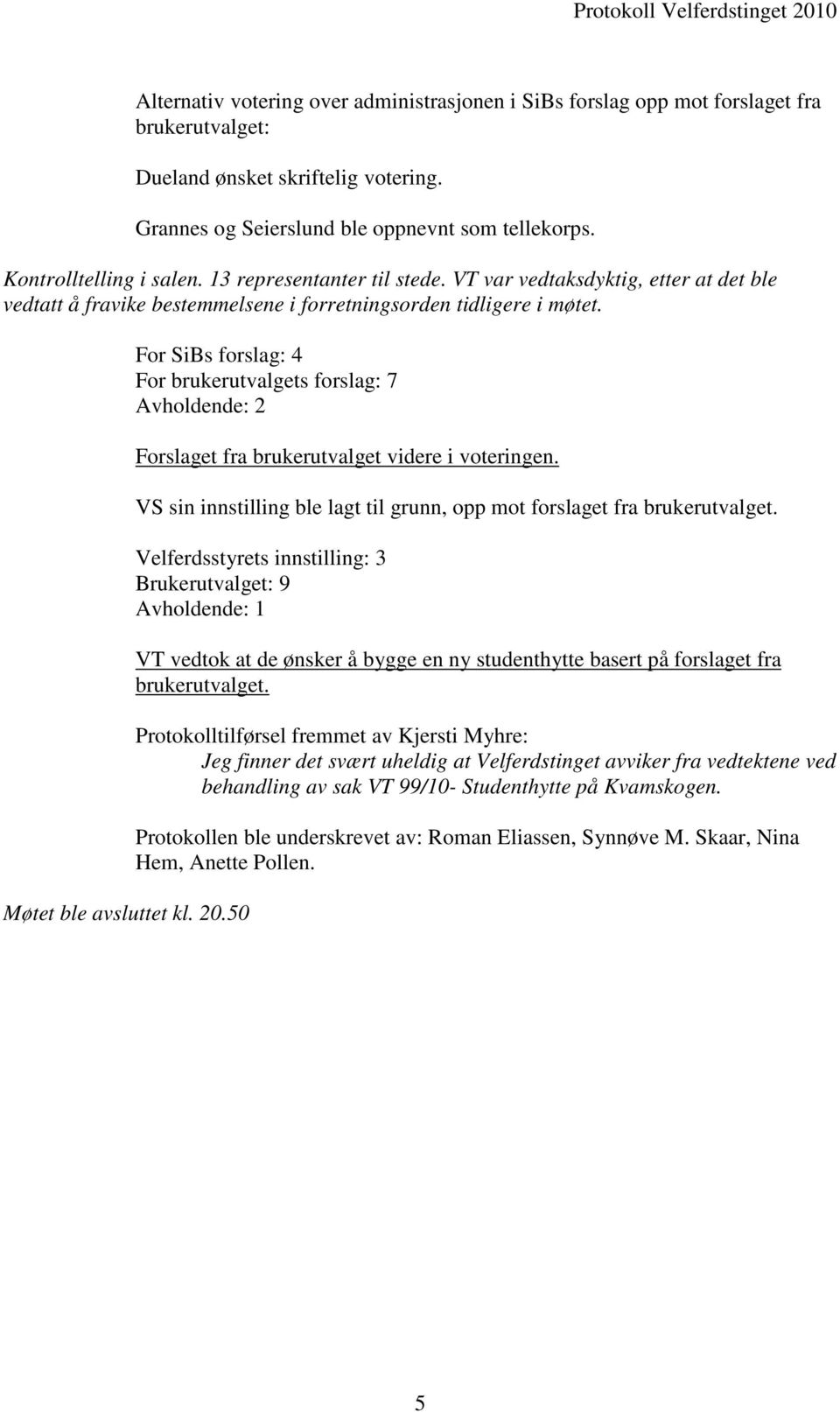 50 For SiBs forslag: 4 For brukerutvalgets forslag: 7 Avholdende: 2 Forslaget fra brukerutvalget videre i voteringen. VS sin innstilling ble lagt til grunn, opp mot forslaget fra brukerutvalget.