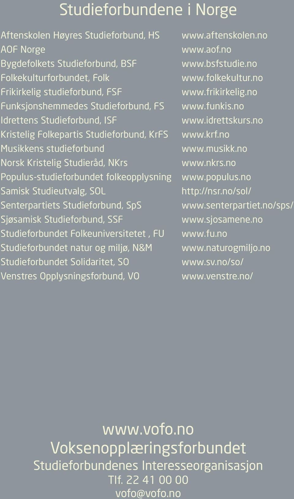 Senterpartiets Studieforbund, SpS Sjøsamisk Studieforbund, SSF Studieforbundet Folkeuniversitetet, FU Studieforbundet natur og miljø, N&M Studieforbundet Solidaritet, SO Venstres Opplysningsforbund,