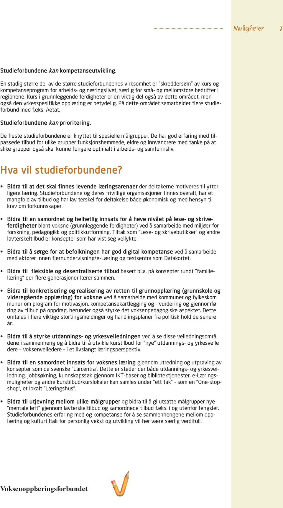 Kurs i grunnleggende ferdigheter er en viktig del også av dette området, men også den yrkesspesifikke opplæring er betydelig. På dette området samarbeider flere studieforbund med f.eks. Aetat.